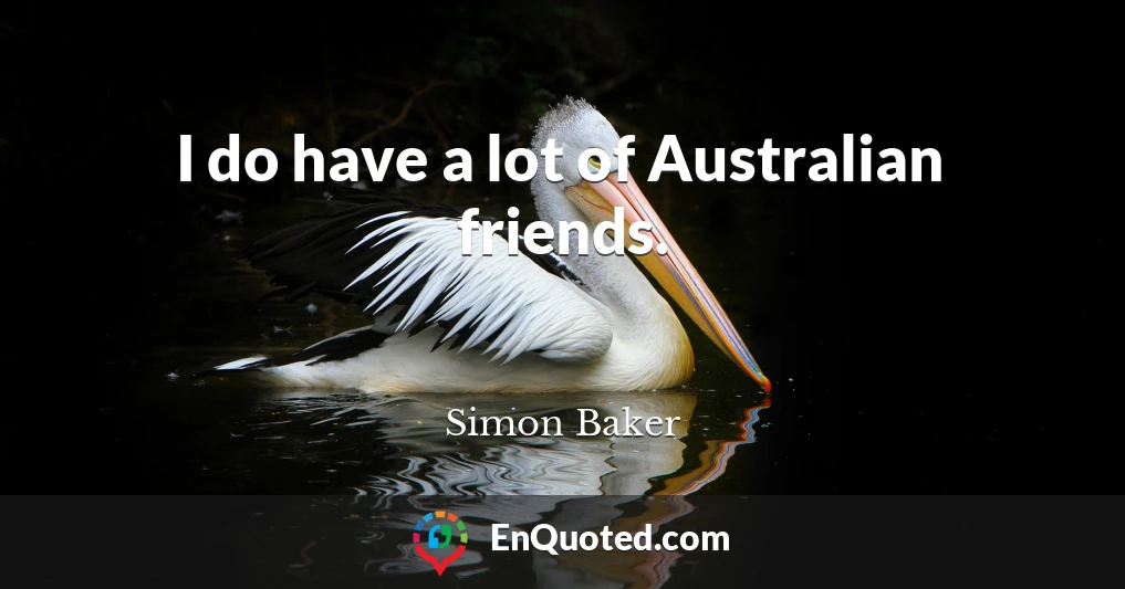 I do have a lot of Australian friends.