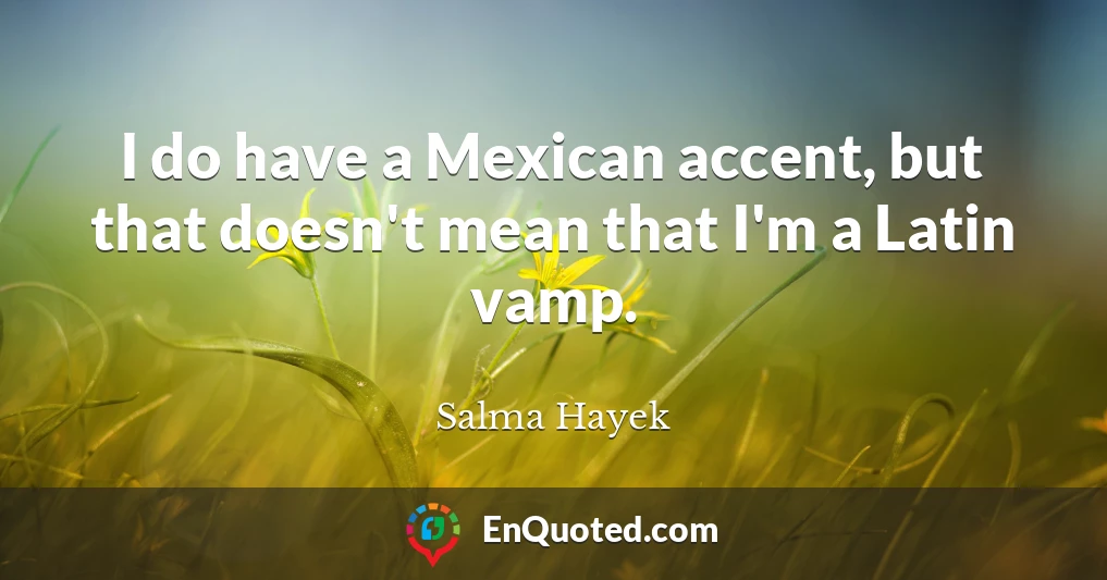 I do have a Mexican accent, but that doesn't mean that I'm a Latin vamp.