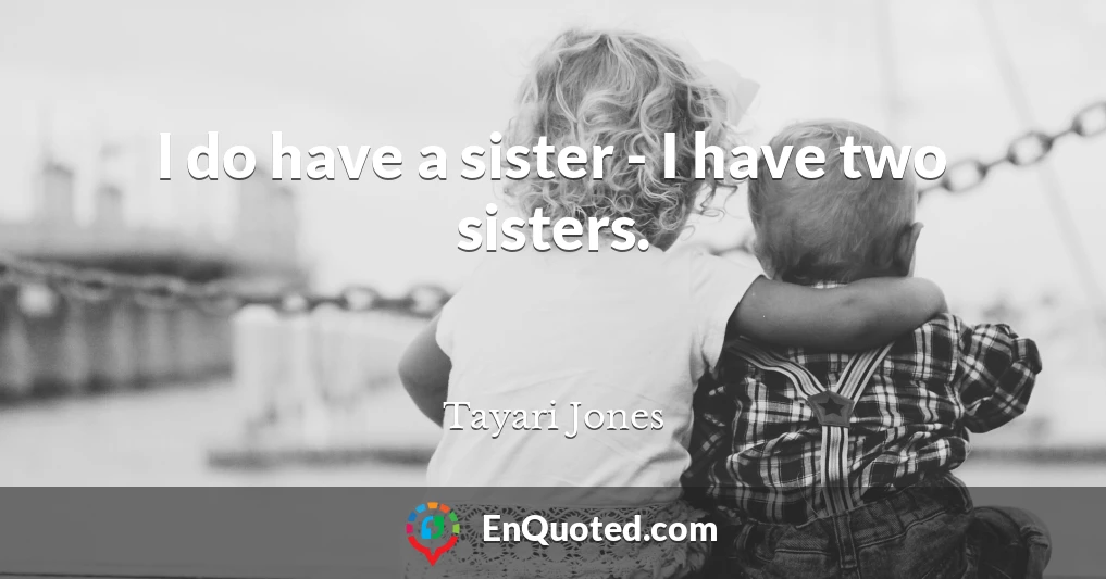 I do have a sister - I have two sisters.