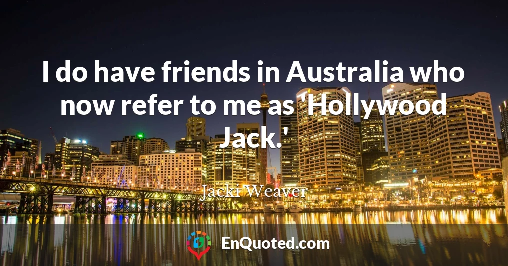 I do have friends in Australia who now refer to me as 'Hollywood Jack.'