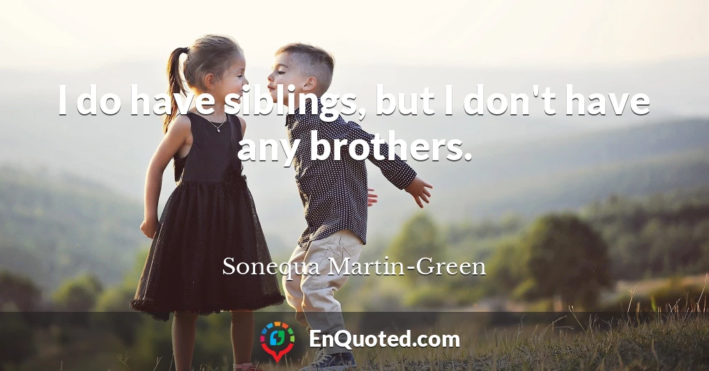 I do have siblings, but I don't have any brothers.
