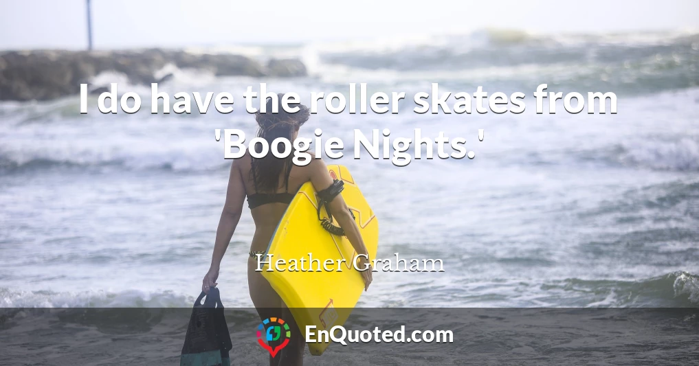 I do have the roller skates from 'Boogie Nights.'