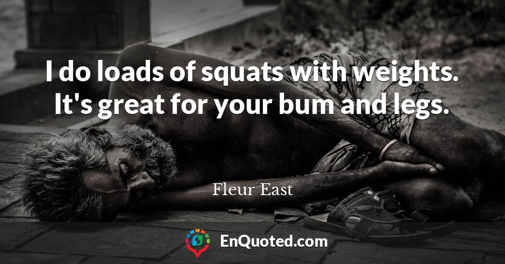 I do loads of squats with weights. It's great for your bum and legs.