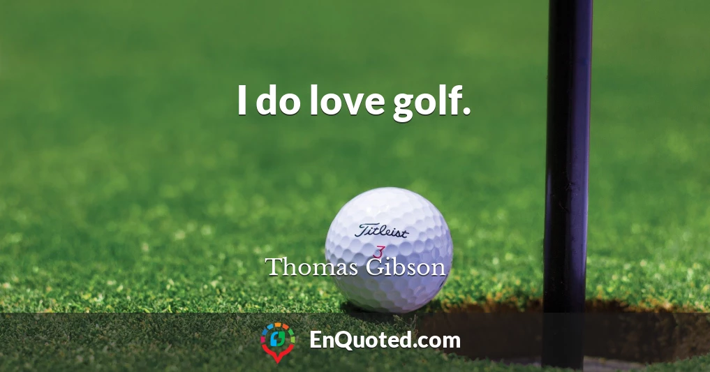 I do love golf.