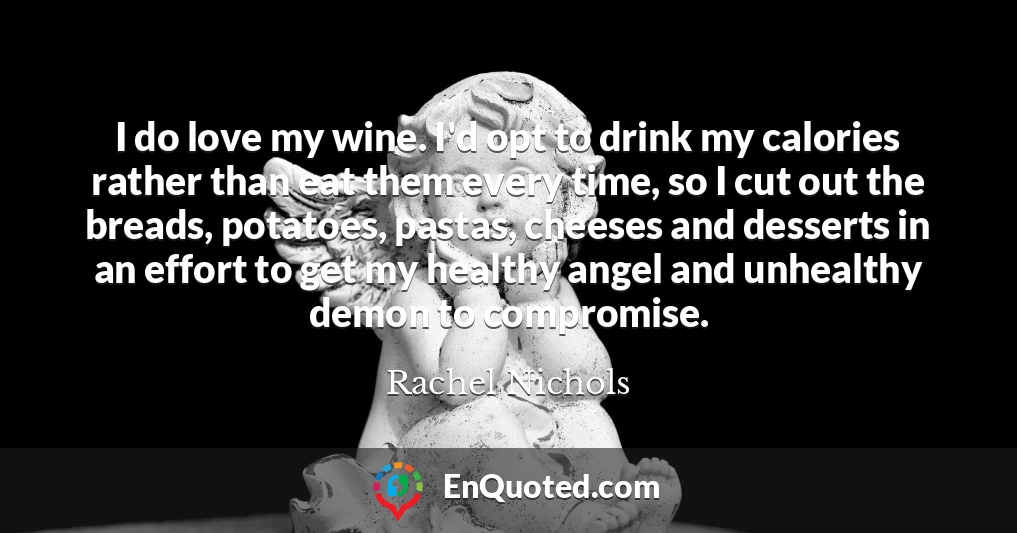 I do love my wine. I'd opt to drink my calories rather than eat them every time, so I cut out the breads, potatoes, pastas, cheeses and desserts in an effort to get my healthy angel and unhealthy demon to compromise.