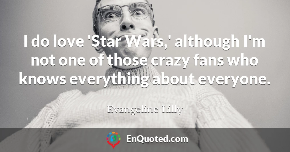 I do love 'Star Wars,' although I'm not one of those crazy fans who knows everything about everyone.