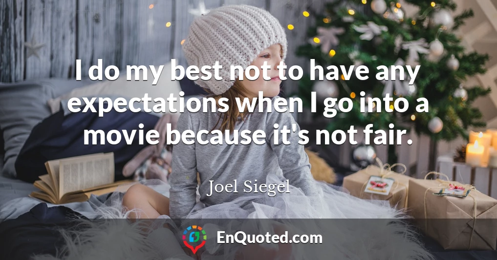 I do my best not to have any expectations when I go into a movie because it's not fair.