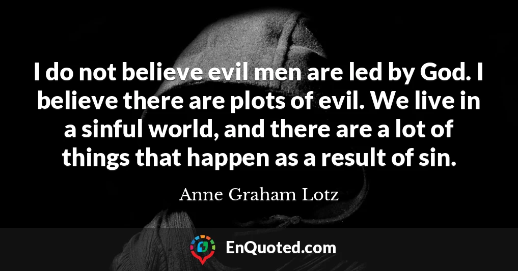 I do not believe evil men are led by God. I believe there are plots of evil. We live in a sinful world, and there are a lot of things that happen as a result of sin.
