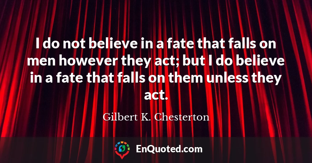 I do not believe in a fate that falls on men however they act; but I do believe in a fate that falls on them unless they act.