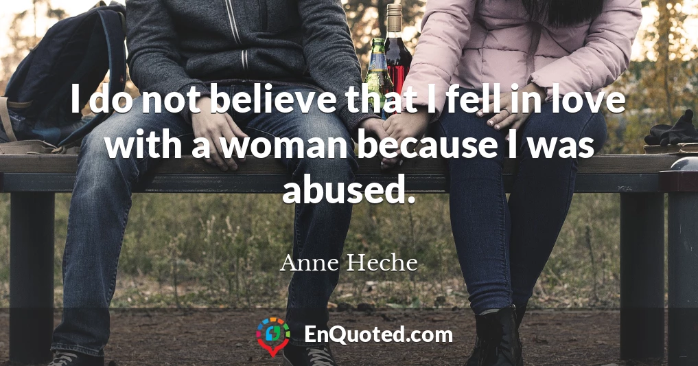 I do not believe that I fell in love with a woman because I was abused.