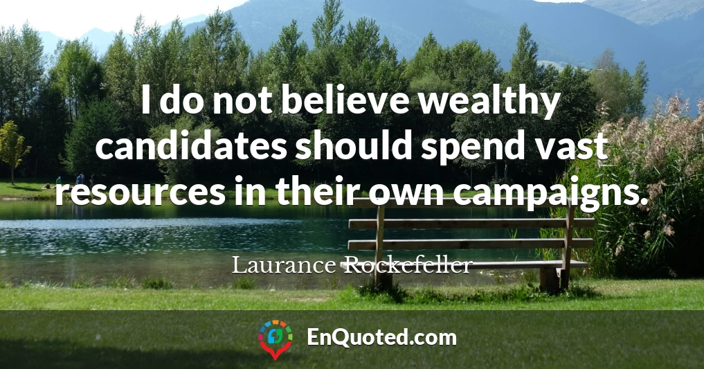 I do not believe wealthy candidates should spend vast resources in their own campaigns.