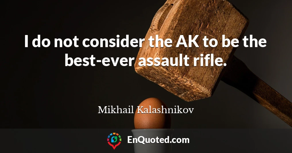 I do not consider the AK to be the best-ever assault rifle.