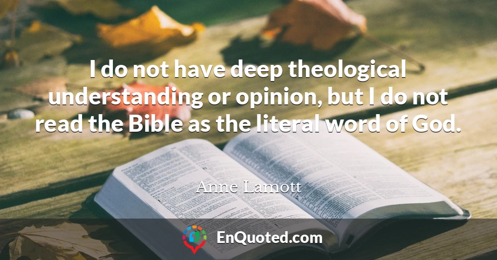I do not have deep theological understanding or opinion, but I do not read the Bible as the literal word of God.