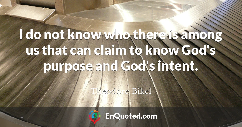 I do not know who there is among us that can claim to know God's purpose and God's intent.