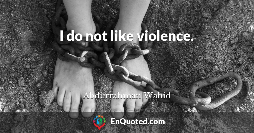 I do not like violence.