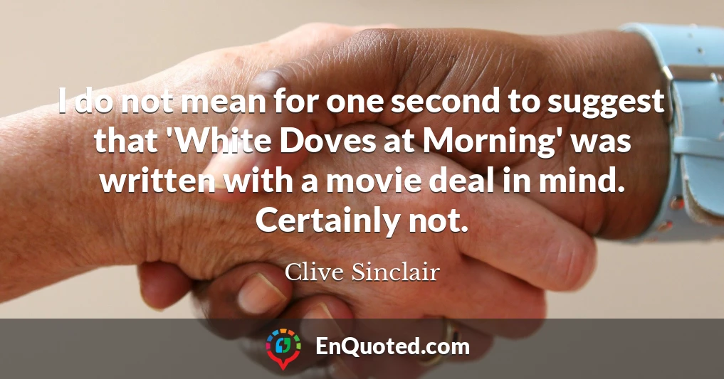 I do not mean for one second to suggest that 'White Doves at Morning' was written with a movie deal in mind. Certainly not.