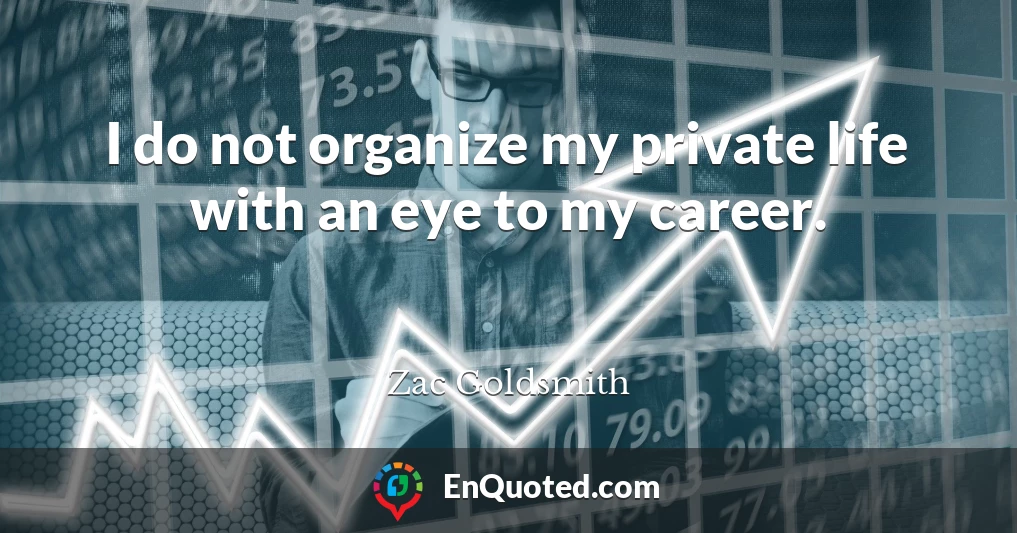 I do not organize my private life with an eye to my career.