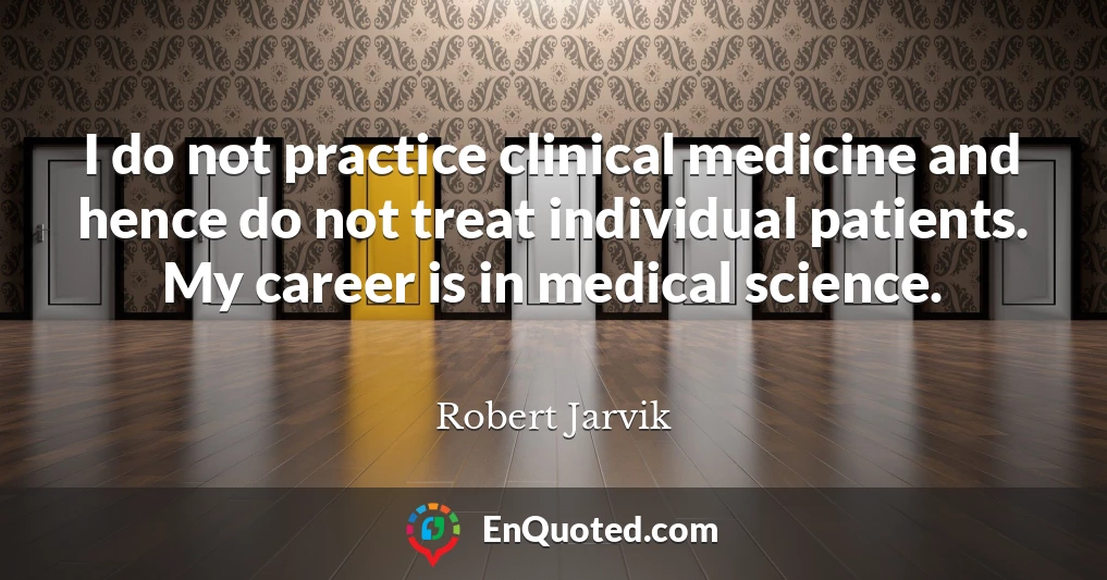 I do not practice clinical medicine and hence do not treat individual patients. My career is in medical science.