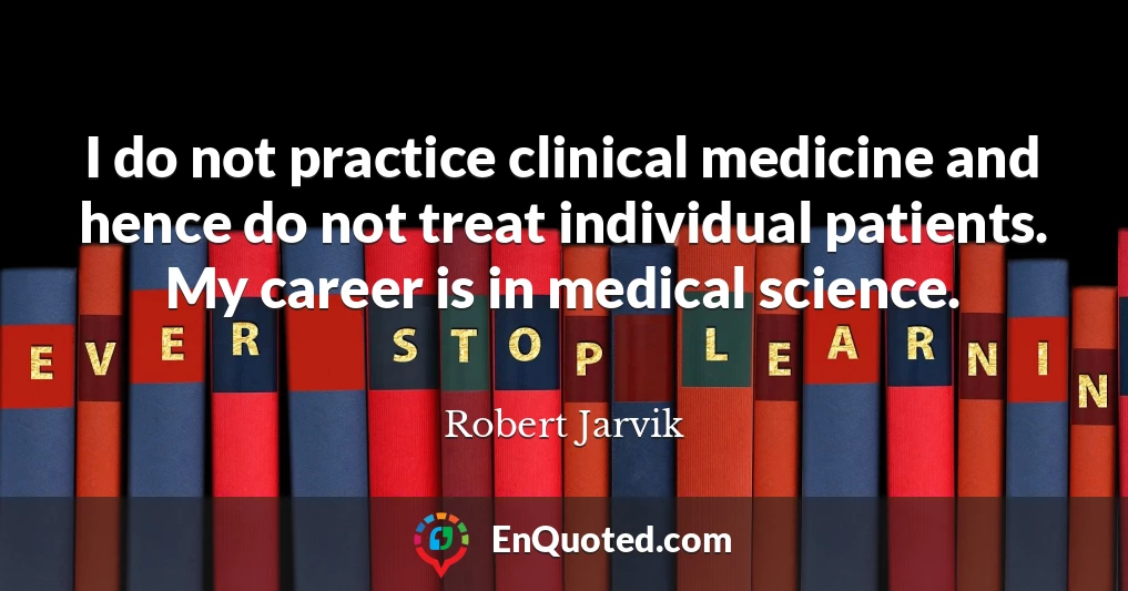 I do not practice clinical medicine and hence do not treat individual patients. My career is in medical science.