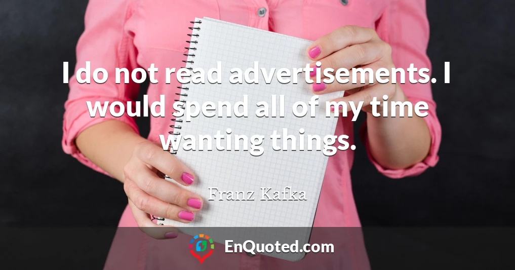I do not read advertisements. I would spend all of my time wanting things.