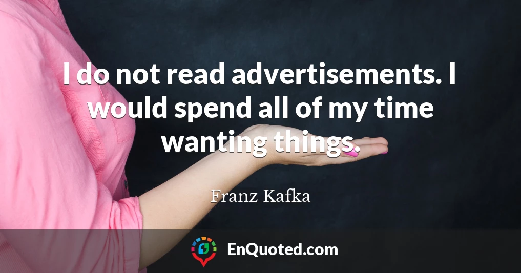 I do not read advertisements. I would spend all of my time wanting things.