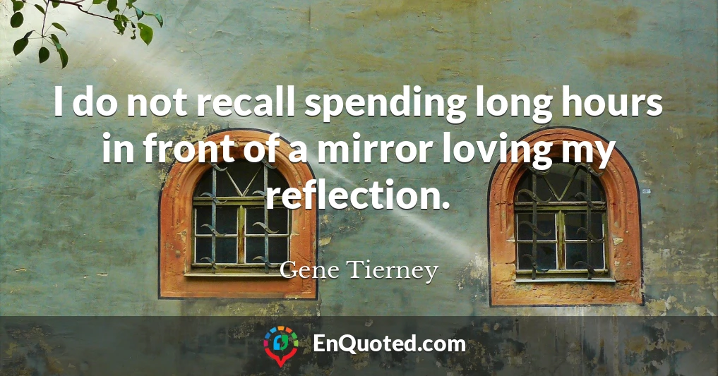 I do not recall spending long hours in front of a mirror loving my reflection.