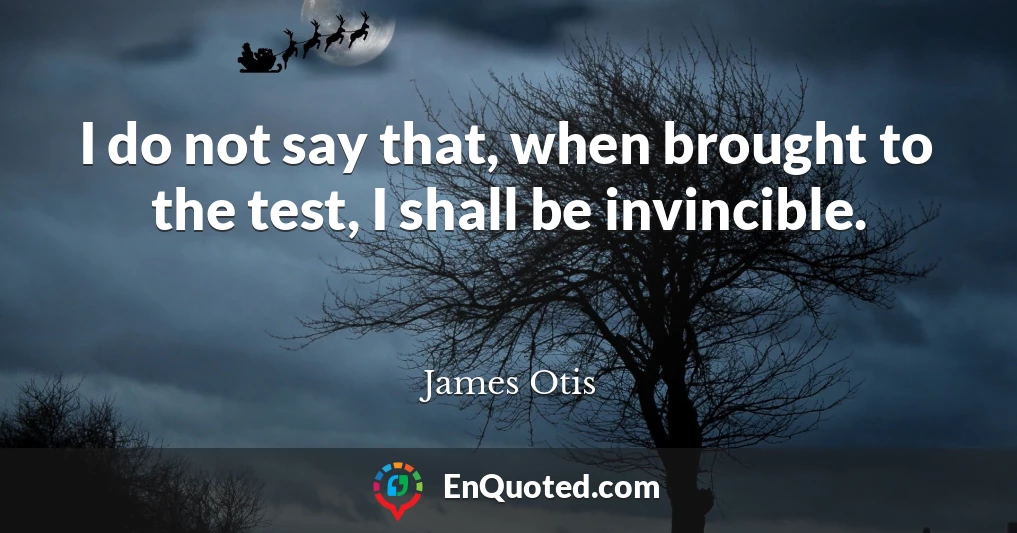 I do not say that, when brought to the test, I shall be invincible.