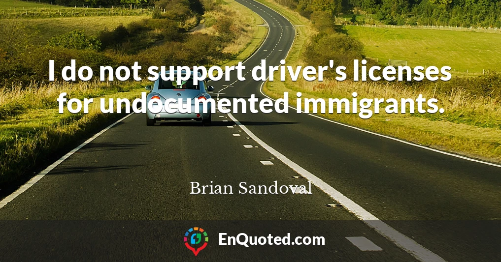 I do not support driver's licenses for undocumented immigrants.