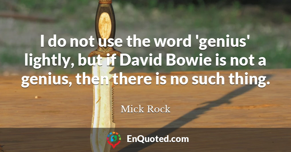I do not use the word 'genius' lightly, but if David Bowie is not a genius, then there is no such thing.