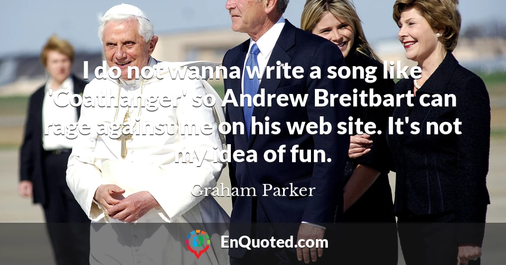 I do not wanna write a song like 'Coathanger' so Andrew Breitbart can rage against me on his web site. It's not my idea of fun.