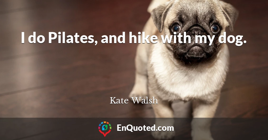 I do Pilates, and hike with my dog.