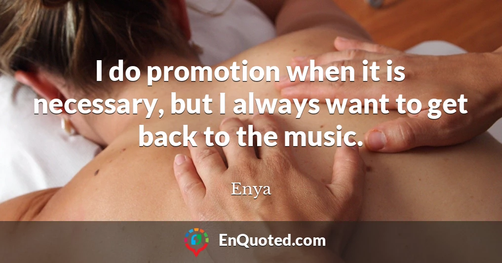 I do promotion when it is necessary, but I always want to get back to the music.