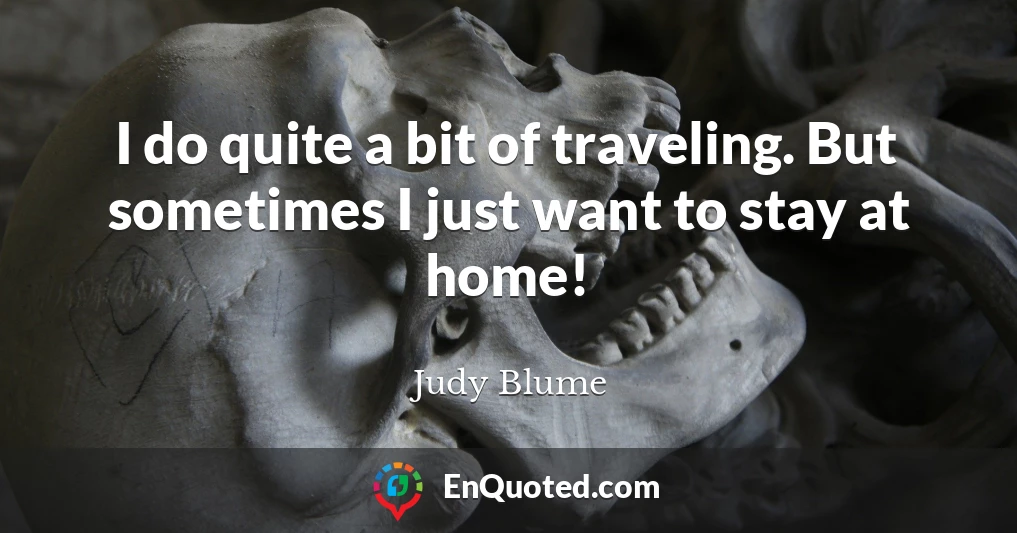 I do quite a bit of traveling. But sometimes I just want to stay at home!