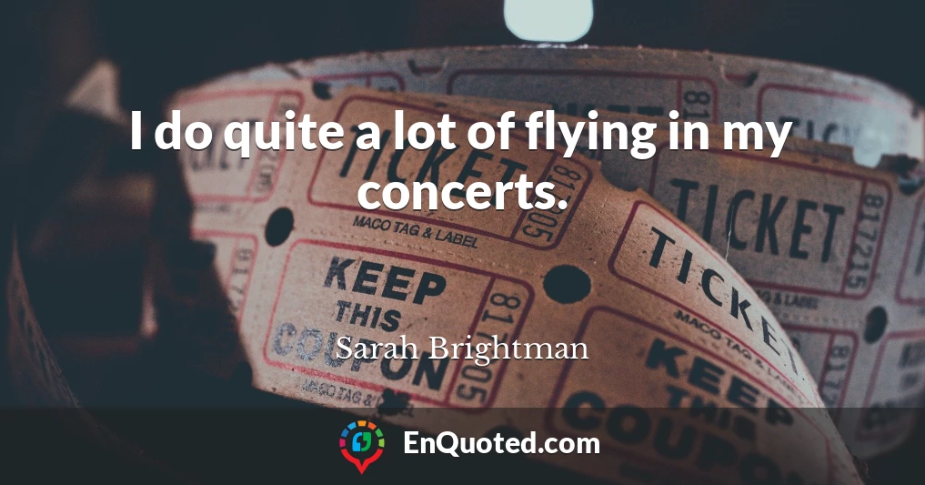 I do quite a lot of flying in my concerts.