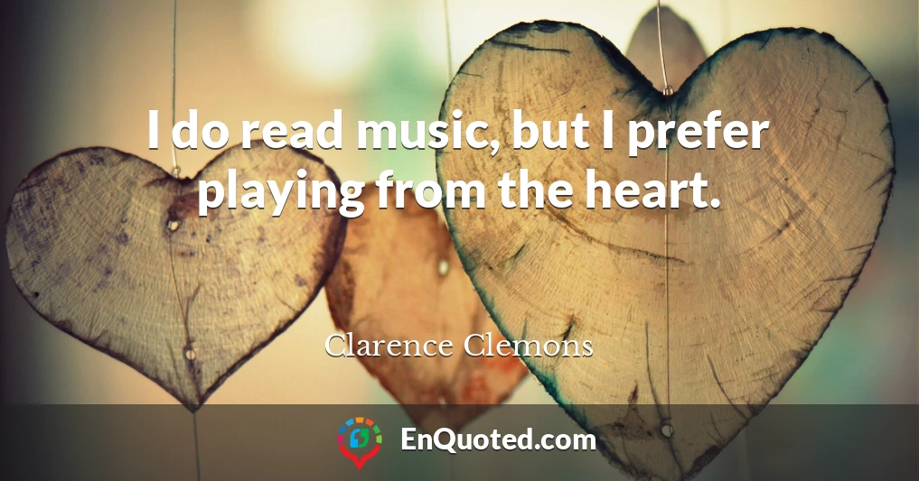 I do read music, but I prefer playing from the heart.