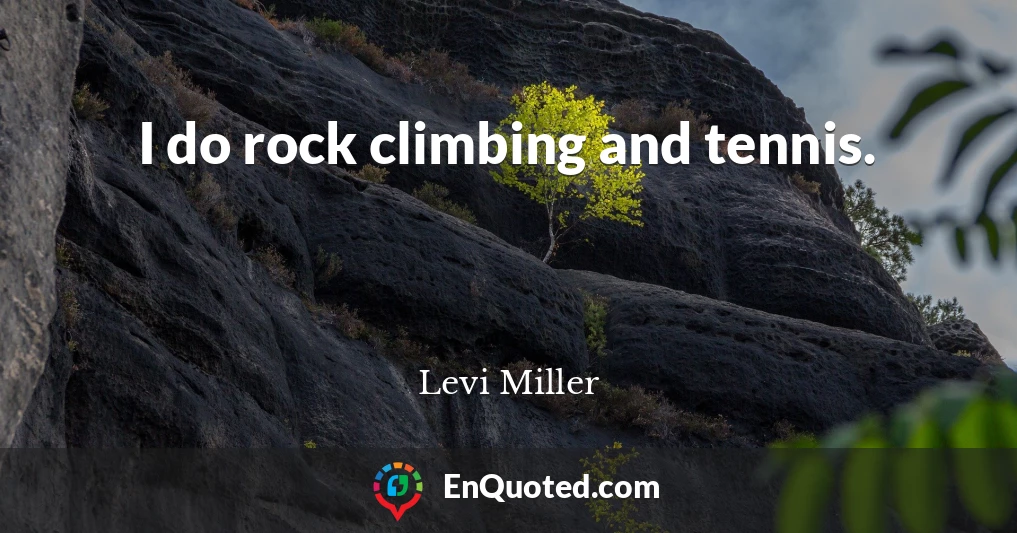 I do rock climbing and tennis.