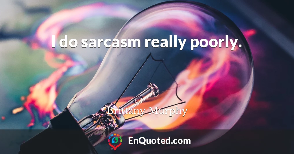 I do sarcasm really poorly.