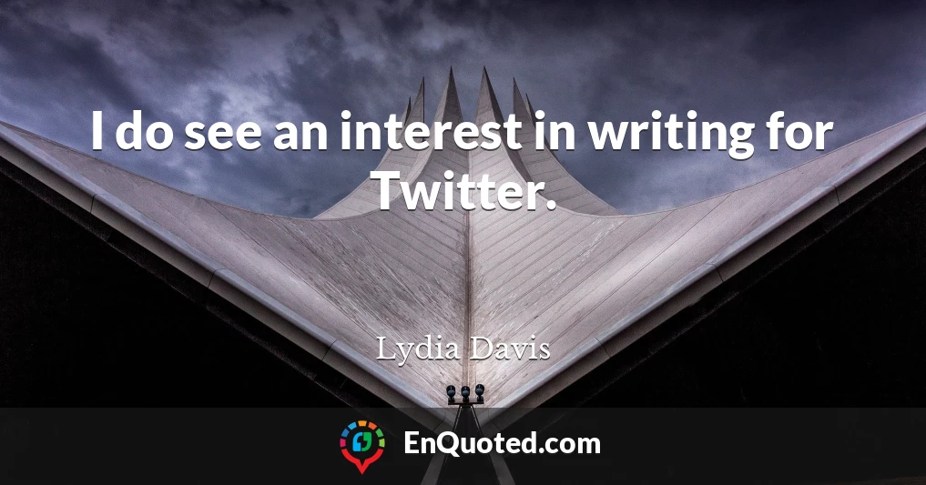I do see an interest in writing for Twitter.