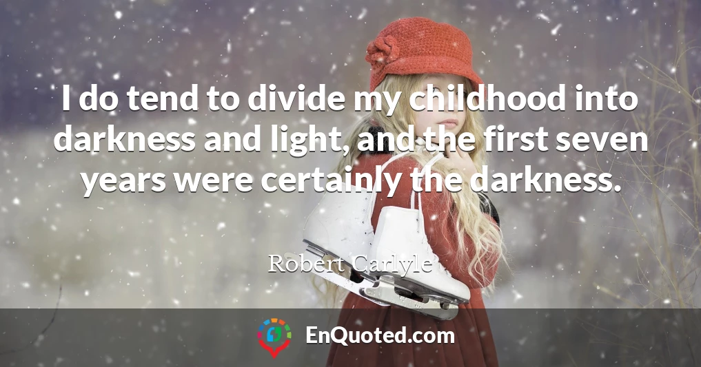 I do tend to divide my childhood into darkness and light, and the first seven years were certainly the darkness.