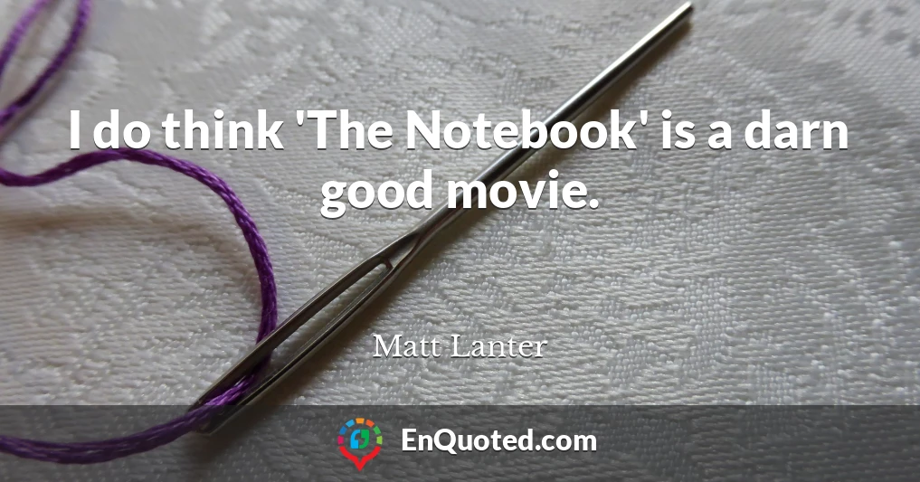 I do think 'The Notebook' is a darn good movie.