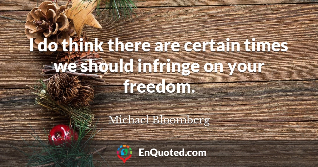 I do think there are certain times we should infringe on your freedom.