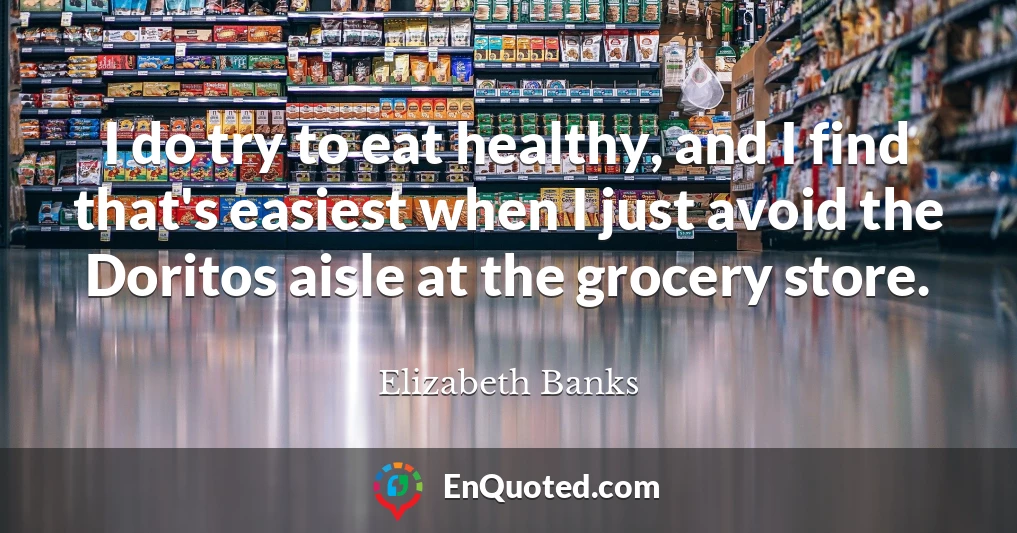 I do try to eat healthy, and I find that's easiest when I just avoid the Doritos aisle at the grocery store.
