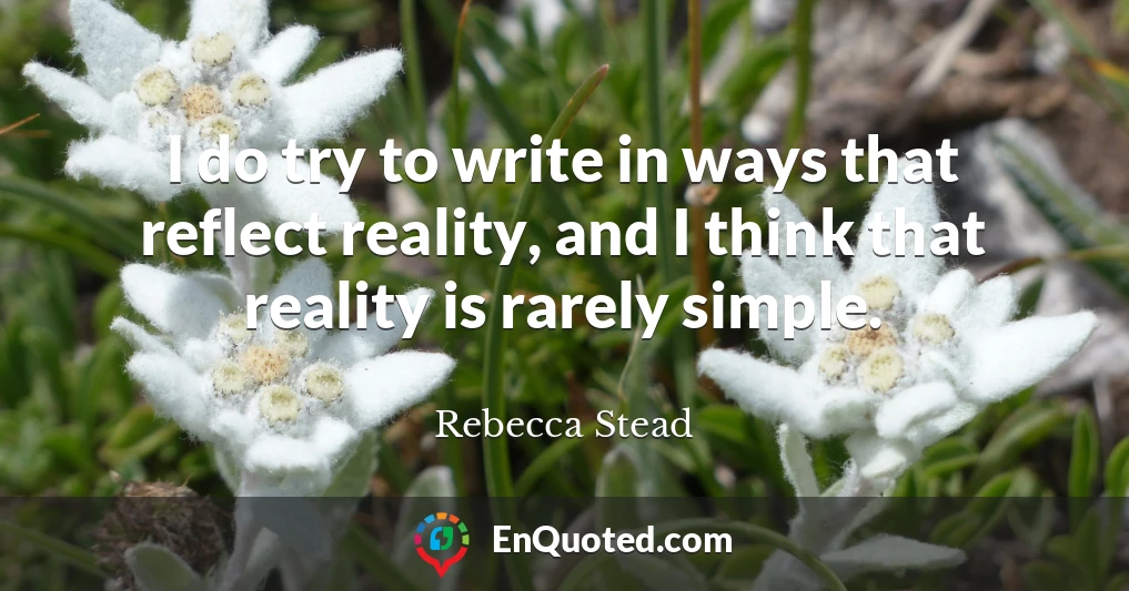 I do try to write in ways that reflect reality, and I think that reality is rarely simple.