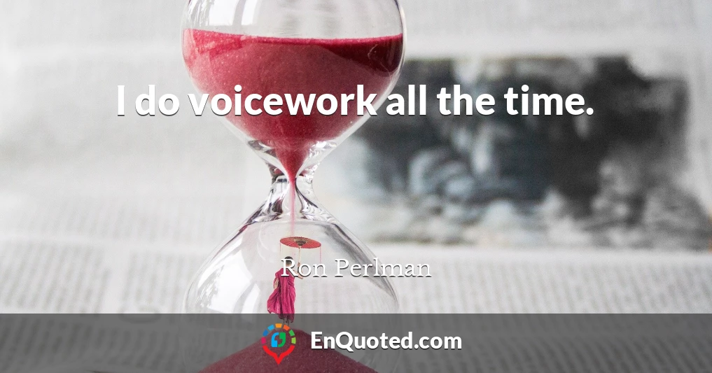 I do voicework all the time.