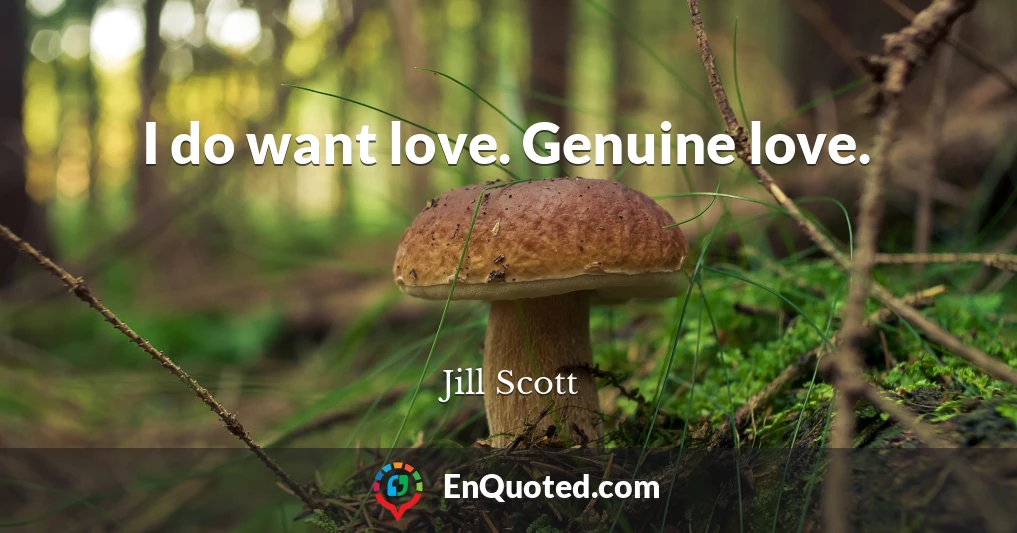 I do want love. Genuine love.