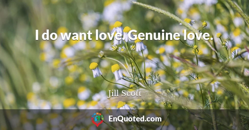 I do want love. Genuine love.