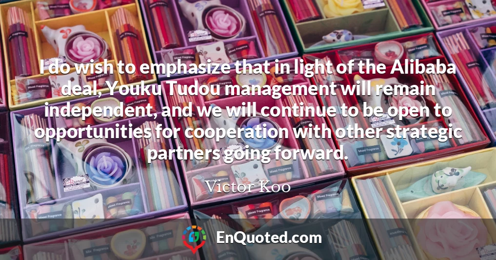 I do wish to emphasize that in light of the Alibaba deal, Youku Tudou management will remain independent, and we will continue to be open to opportunities for cooperation with other strategic partners going forward.
