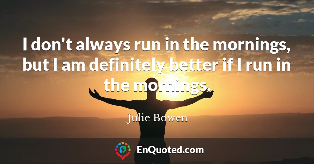 I don't always run in the mornings, but I am definitely better if I run in the mornings.