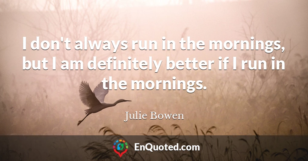 I don't always run in the mornings, but I am definitely better if I run in the mornings.