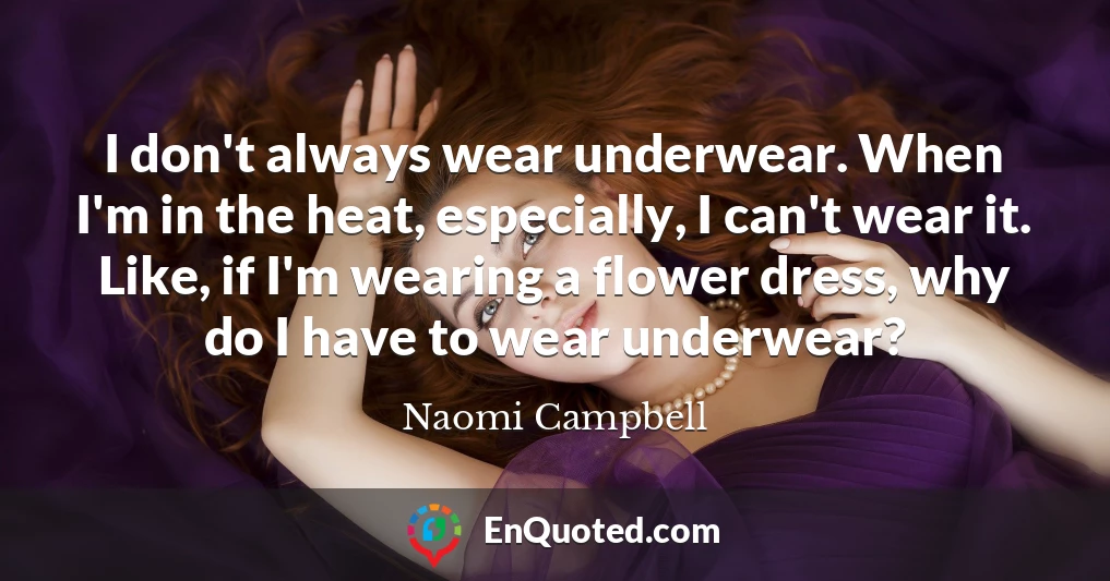I don't always wear underwear. When I'm in the heat, especially, I can't wear it. Like, if I'm wearing a flower dress, why do I have to wear underwear?